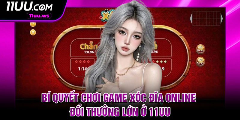 Bí Quyết Chơi Game Xóc Đĩa Online Đổi Thưởng Lớn Ở 11UU