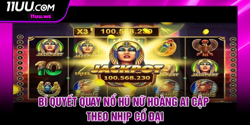 Bí quyết quay nổ hũ Nữ hoàng Ai Cập theo nhịp cổ đại