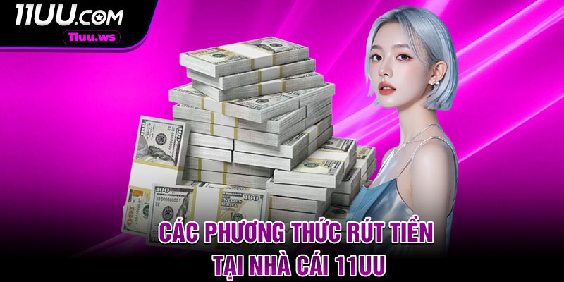 Các phương thức rút tiền tại nhà cái 11UU