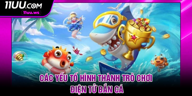 Các yếu tố hình thành trò chơi điện tử bắn cá