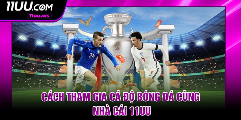 Cách tham gia cá độ bóng đá cùng nhà cái 11UU