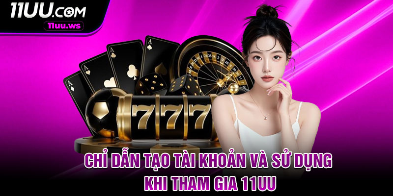Chỉ dẫn tạo tài khoản và sử dụng khi tham gia 11UU