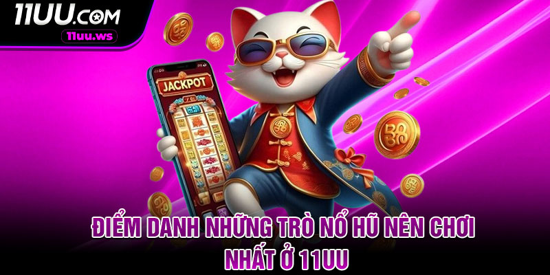 Điểm danh những trò nổ hũ nên chơi nhất ở 11UU
