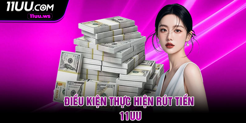 Điều kiện thực hiện rút tiền 11UU