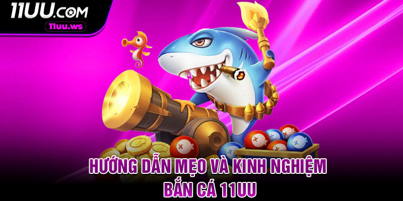 Hướng Dẫn Mẹo Và Kinh Nghiệm Bắn Cá 11UU