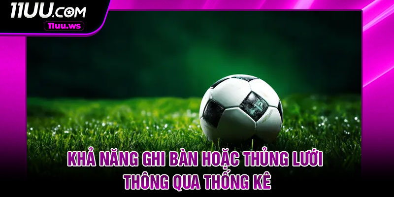 Khả năng ghi bàn hoặc thủng lưới thông qua thống kê