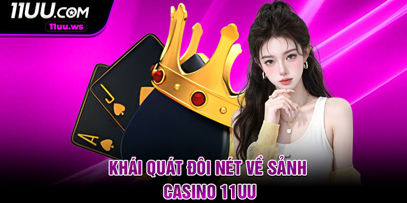 Khái quát đôi nét về sảnh casino 11UU