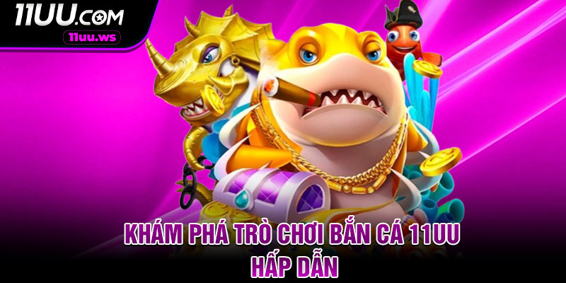 Khám Phá Trò Chơi Bắn Cá 11UU Hấp Dẫn