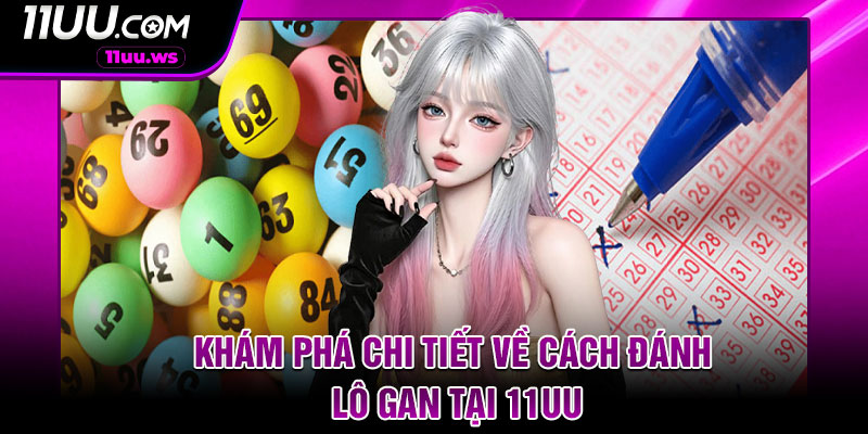Khám phá chi tiết về cách đánh lô gan tại 11UU