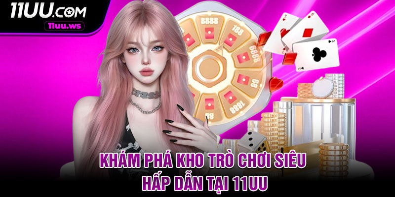 Khám phá kho trò chơi siêu hấp dẫn tại 11UU
