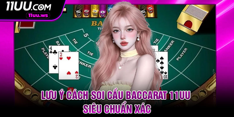 Lưu ý cách soi cầu Baccarat 11UU siêu chuẩn xác