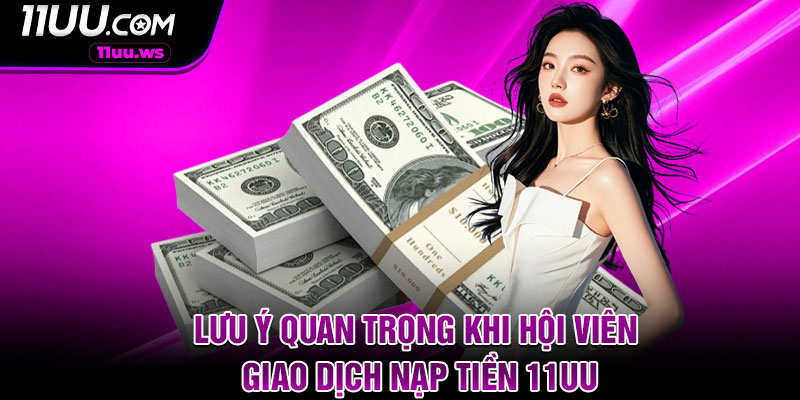 Lưu ý quan trọng khi hội viên giao dịch nạp tiền 11UU
