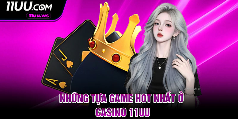 Những tựa game hot nhất ở casino 11UU