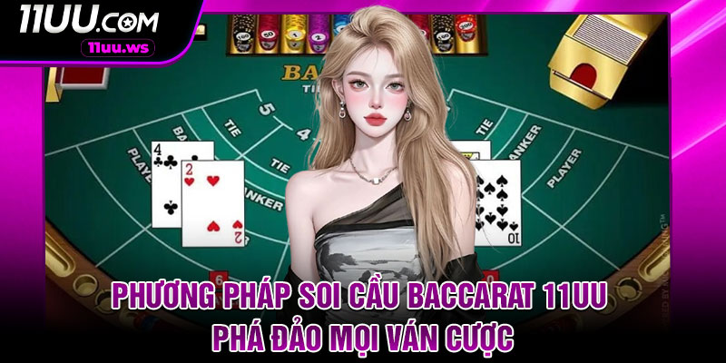 Phương pháp soi cầu Baccarat 11UU phá đảo mọi ván cược