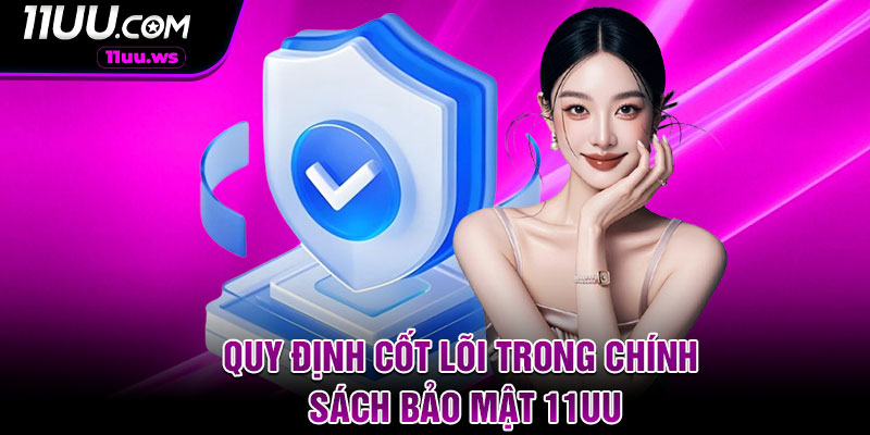 Quy Định Cốt Lõi Trong Chính Sách Bảo Mật 11UU
