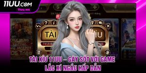 Tai Xiu 11UU – Gay Sot Voi Game Lac Xi Ngau Hap Dan