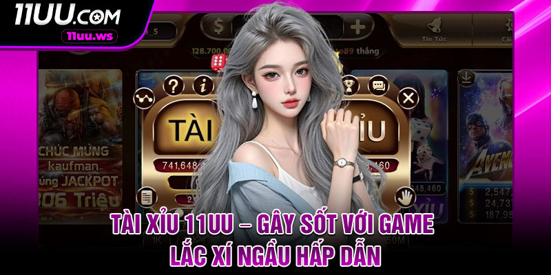 Tai Xiu 11UU – Gay Sot Voi Game Lac Xi Ngau Hap Dan