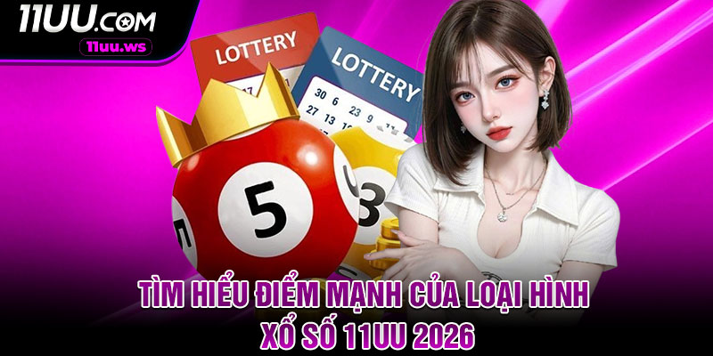Tìm hiểu điểm mạnh của loại hình xổ số 11UU 2026