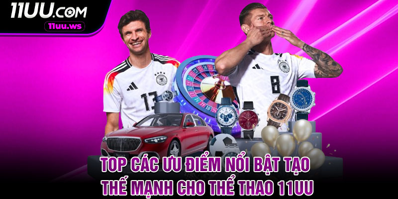 Top các ưu điểm nổi bật tạo thế mạnh cho thể thao 11UU