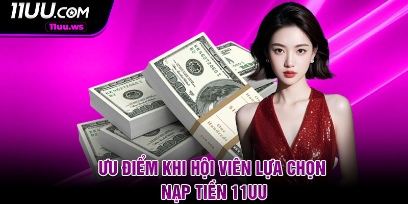 Ưu điểm khi hội viên lựa chọn nạp tiền 11UU