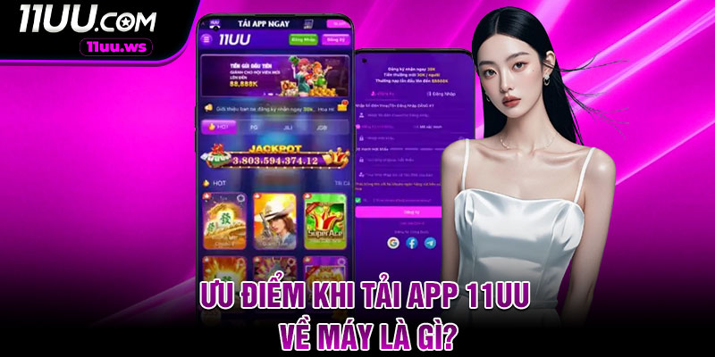 Ưu điểm khi tải app 11UU về máy là gì?