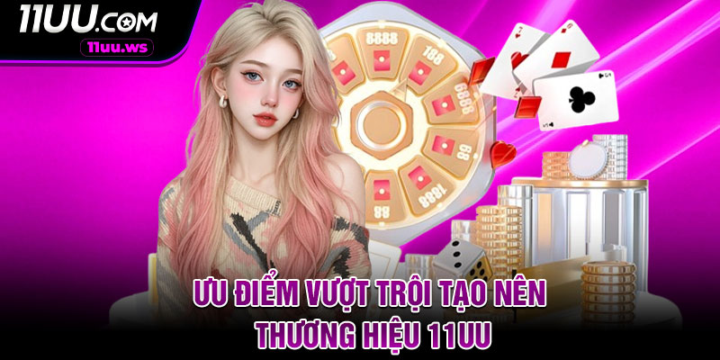 Ưu điểm vượt trội tạo nên thương hiệu 11UU